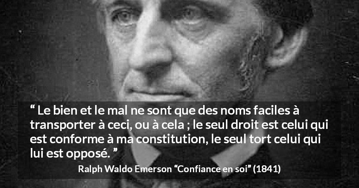 Citation de Ralph Waldo Emerson sur la justice tirée de Confiance en soi - Le bien et le mal ne sont que des noms faciles à transporter à ceci, ou à cela ; le seul droit est celui qui est conforme à ma constitution, le seul tort celui qui lui est opposé.