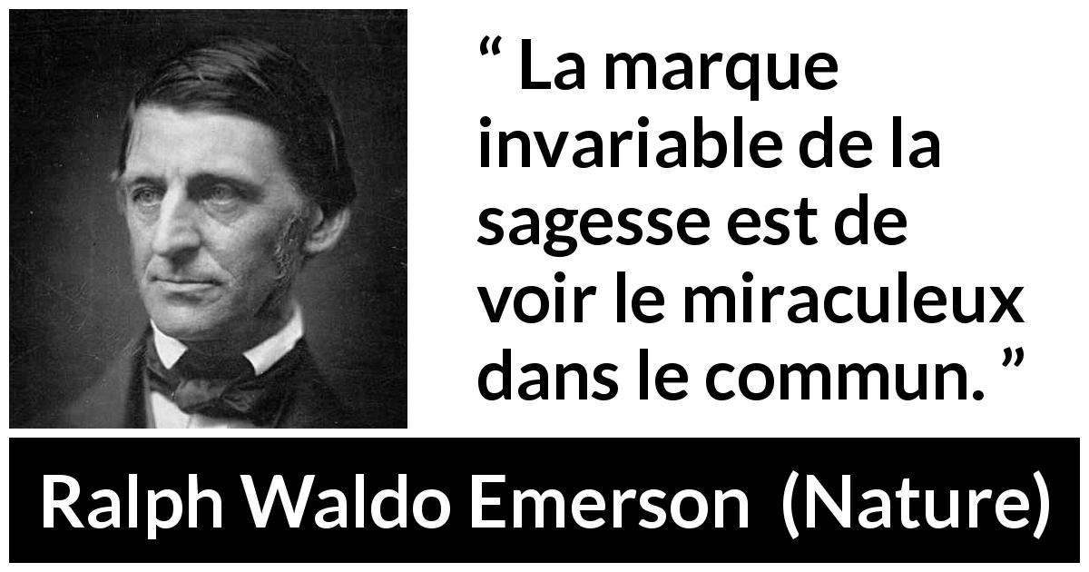 Citation de Ralph Waldo Emerson sur le miracle tirée de Nature - La marque invariable de la sagesse est de voir le miraculeux dans le commun.