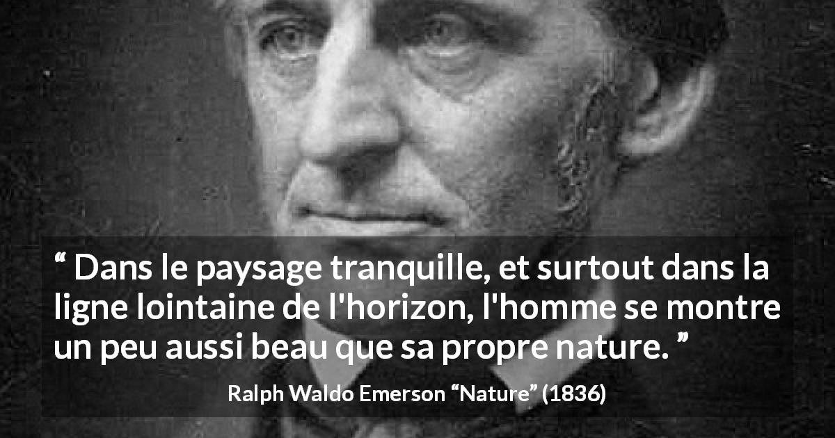 Citation de Ralph Waldo Emerson sur la nature tirée de Nature - Dans le paysage tranquille, et surtout dans la ligne lointaine de l'horizon, l'homme se montre un peu aussi beau que sa propre nature.