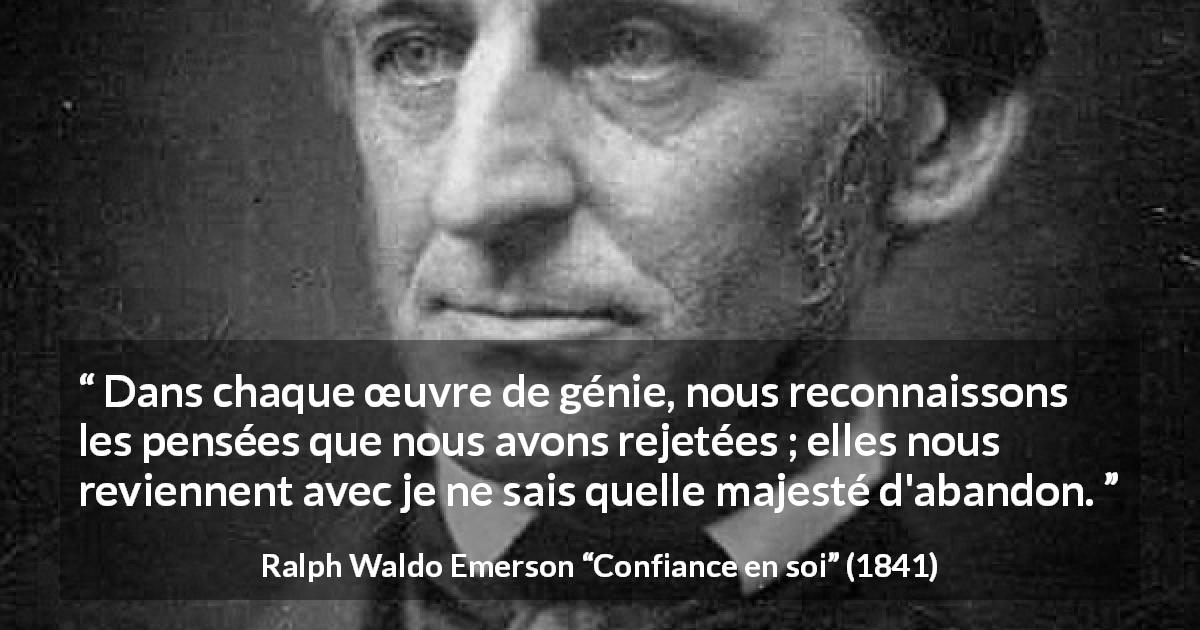 Citation de Ralph Waldo Emerson sur la pensée tirée de Confiance en soi - Dans chaque œuvre de génie, nous reconnaissons les pensées que nous avons rejetées ; elles nous reviennent avec je ne sais quelle majesté d'abandon.