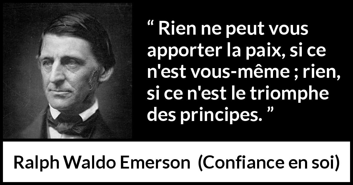 Citation de Ralph Waldo Emerson sur soi tirée de Confiance en soi - Rien ne peut vous apporter la paix, si ce n'est vous-même ; rien, si ce n'est le triomphe des principes.