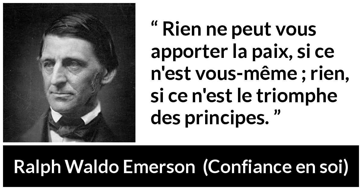 Citation de Ralph Waldo Emerson sur soi tirée de Confiance en soi - Rien ne peut vous apporter la paix, si ce n'est vous-même ; rien, si ce n'est le triomphe des principes.