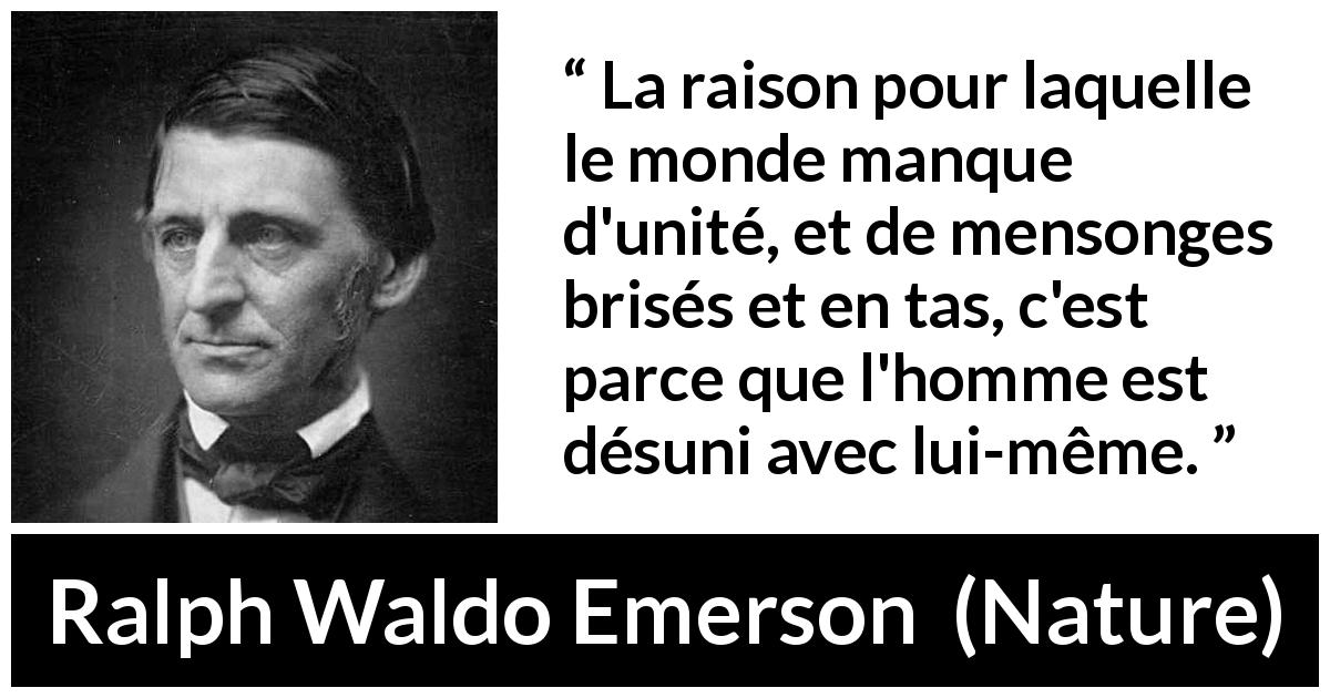 Citation de Ralph Waldo Emerson sur soi tirée de Nature - La raison pour laquelle le monde manque d'unité, et de mensonges brisés et en tas, c'est parce que l'homme est désuni avec lui-même.