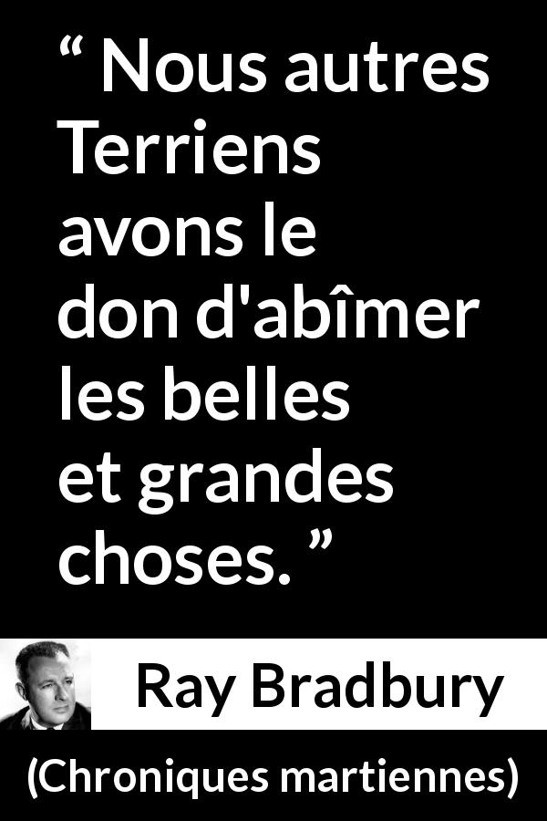 Citation de Ray Bradbury sur la beauté tirée de Chroniques martiennes - Nous autres Terriens avons le don d'abîmer les belles et grandes choses.