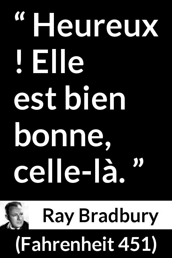 Citation de Ray Bradbury sur le bonheur tirée de Fahrenheit 451 - Heureux ! Elle est bien bonne, celle-là.