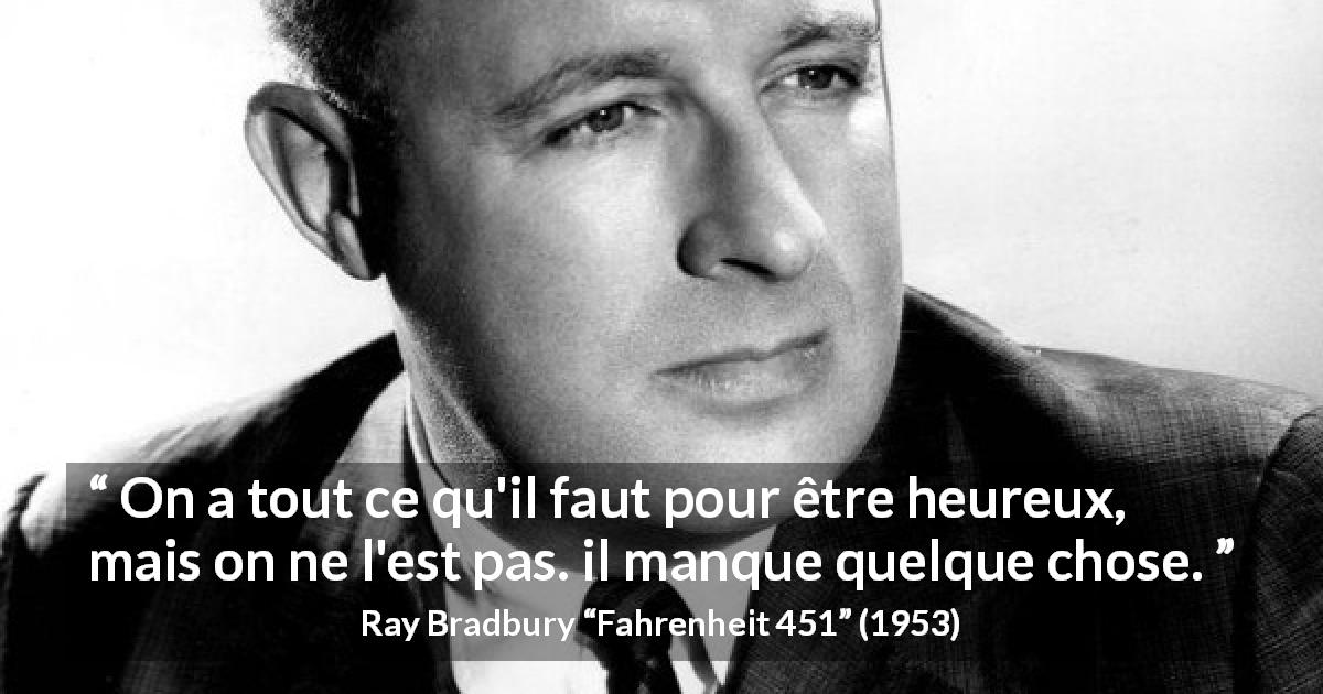 Citation de Ray Bradbury sur le bonheur tirée de Fahrenheit 451 - On a tout ce qu'il faut pour être heureux, mais on ne l'est pas. il manque quelque chose.