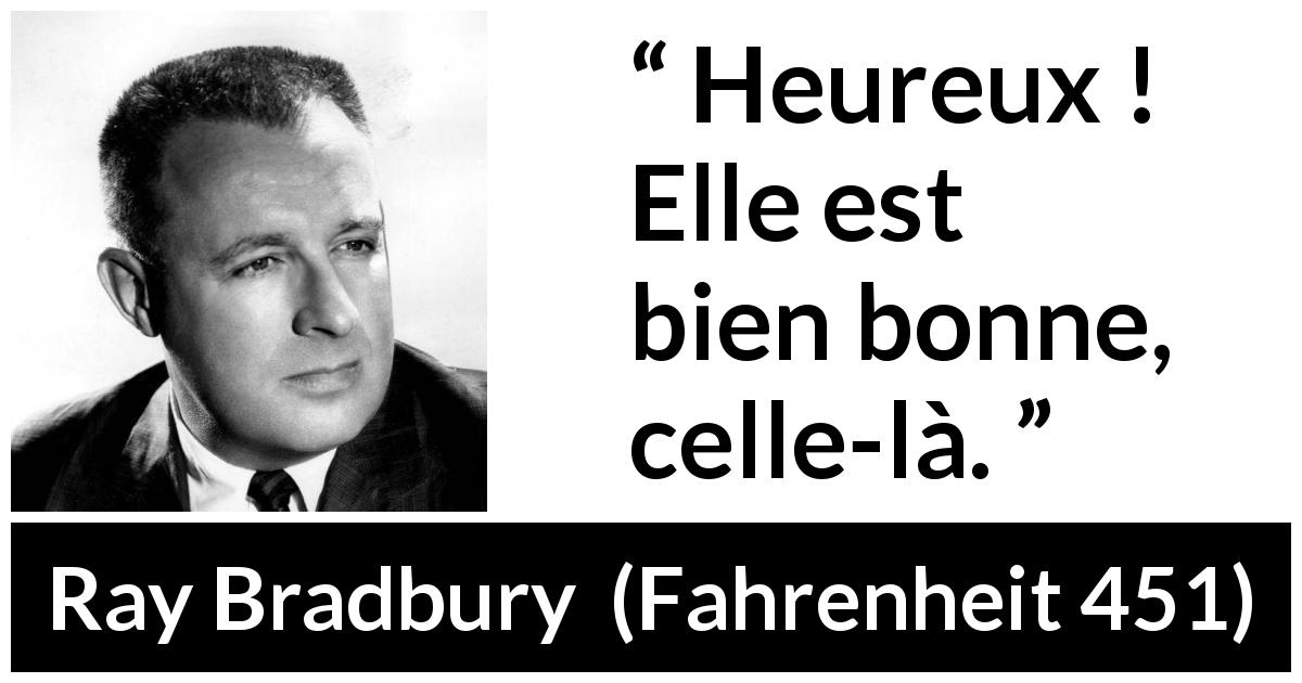 Citation de Ray Bradbury sur le bonheur tirée de Fahrenheit 451 - Heureux ! Elle est bien bonne, celle-là.