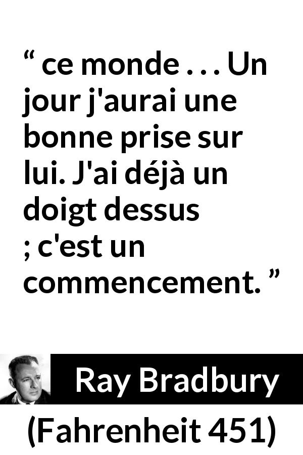 Citation de Ray Bradbury sur le changement tirée de Fahrenheit 451 - ce monde . . . Un jour j'aurai une bonne prise sur lui. J'ai déjà un doigt dessus ; c'est un commencement.