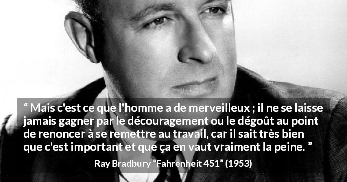 Citation de Ray Bradbury sur la détermination tirée de Fahrenheit 451 - Mais c'est ce que l'homme a de merveilleux ; il ne se laisse jamais gagner par le découragement ou le dégoût au point de renoncer à se remettre au travail, car il sait très bien que c'est important et que ça en vaut vraiment la peine.