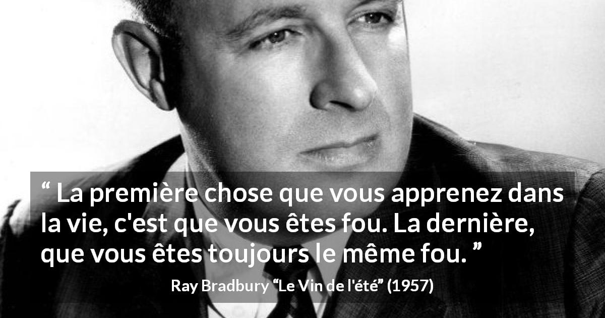 Citation de Ray Bradbury sur la folie tirée du Vin de l'été - La première chose que vous apprenez dans la vie, c'est que vous êtes fou. La dernière, que vous êtes toujours le même fou.