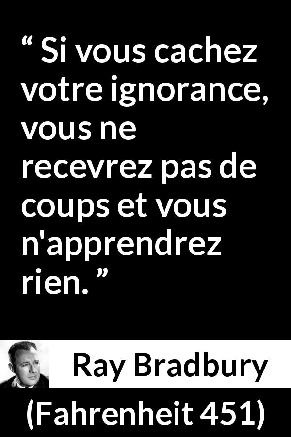 Citation de Ray Bradbury sur l'ignorance tirée de Fahrenheit 451 - Si vous cachez votre ignorance, vous ne recevrez pas de coups et vous n'apprendrez rien.