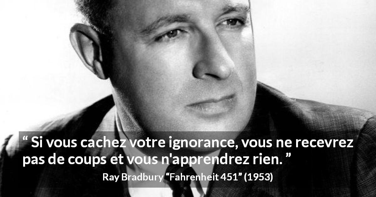 Citation de Ray Bradbury sur l'ignorance tirée de Fahrenheit 451 - Si vous cachez votre ignorance, vous ne recevrez pas de coups et vous n'apprendrez rien.