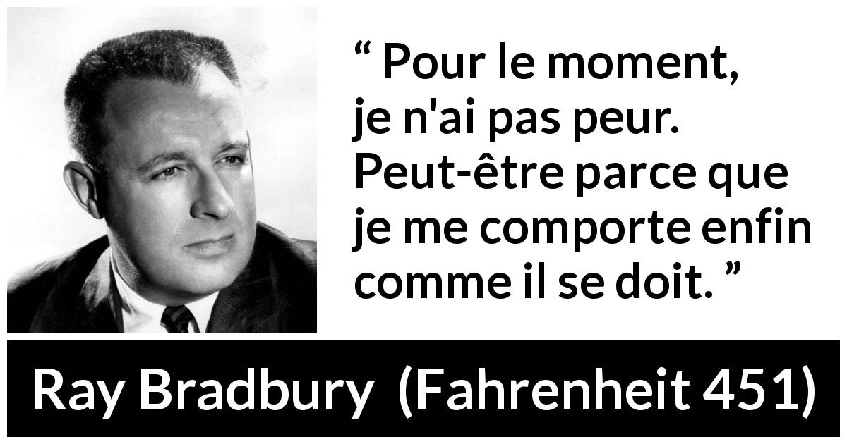 Citation de Ray Bradbury sur la justice tirée de Fahrenheit 451 - Pour le moment, je n'ai pas peur. Peut-être parce que je me comporte enfin comme il se doit.