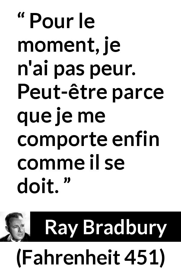 Citation de Ray Bradbury sur la justice tirée de Fahrenheit 451 - Pour le moment, je n'ai pas peur. Peut-être parce que je me comporte enfin comme il se doit.