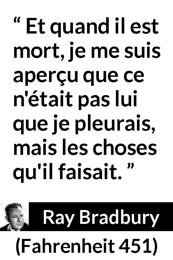 Citation de Ray Bradbury sur la mort tirée de Fahrenheit 451 - Et quand il est mort, je me suis aperçu que ce n'était pas lui que je pleurais, mais les choses qu'il faisait.