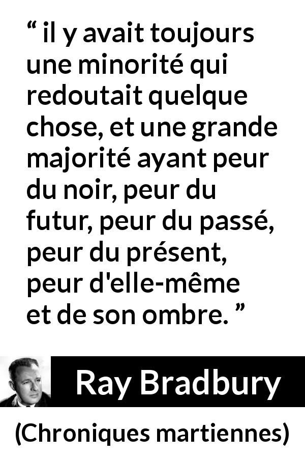 Citation de Ray Bradbury sur la peur tirée de Chroniques martiennes - il y avait toujours une minorité qui redoutait quelque chose, et une grande majorité ayant peur du noir, peur du futur, peur du passé, peur du présent, peur d'elle-même et de son ombre.