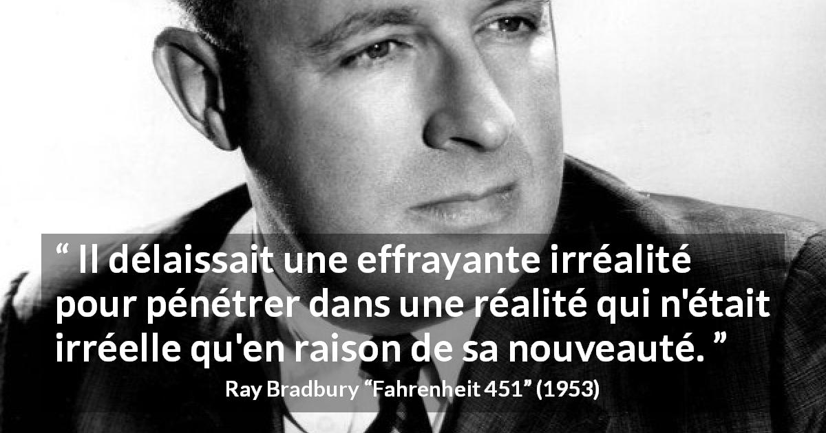 Citation de Ray Bradbury sur la peur tirée de Fahrenheit 451 - Il délaissait une effrayante irréalité pour pénétrer dans une réalité qui n'était irréelle qu'en raison de sa nouveauté.