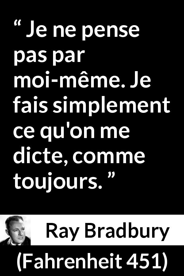 Citation de Ray Bradbury sur la réflexion tirée de Fahrenheit 451 - Je ne pense pas par moi-même. Je fais simplement ce qu'on me dicte, comme toujours.