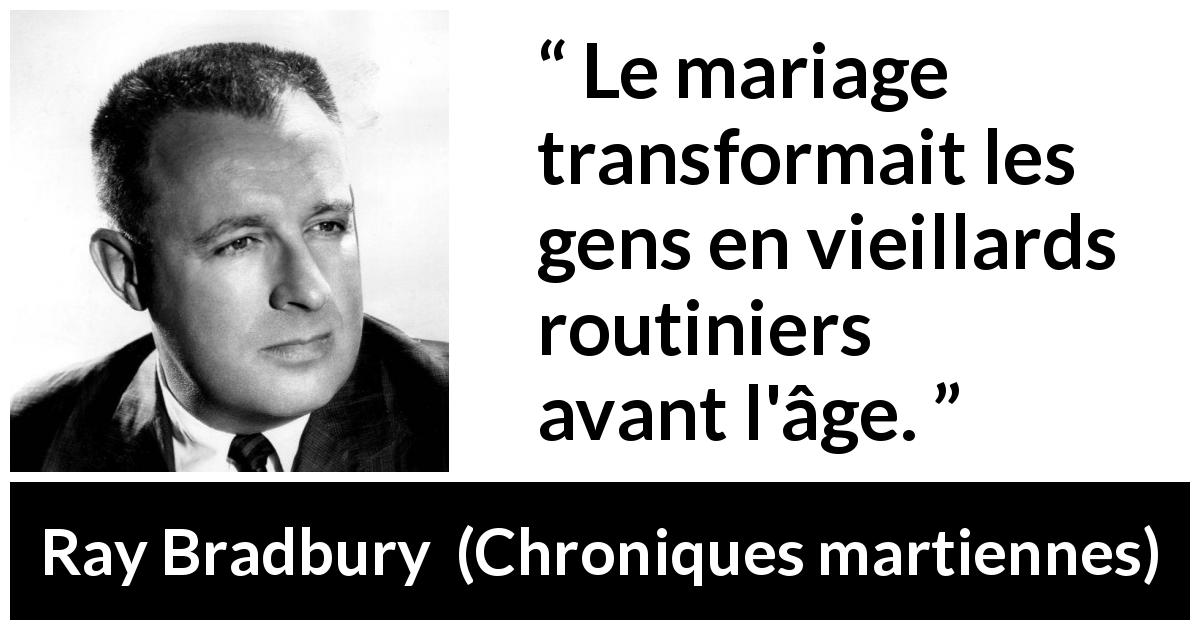 Citation de Ray Bradbury sur la routine tirée de Chroniques martiennes - Le mariage transformait les gens en vieillards routiniers avant l'âge.