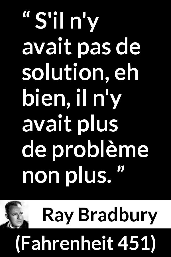 Citation de Ray Bradbury sur la solution tirée de Fahrenheit 451 - S'il n'y avait pas de solution, eh bien, il n'y avait plus de problème non plus.