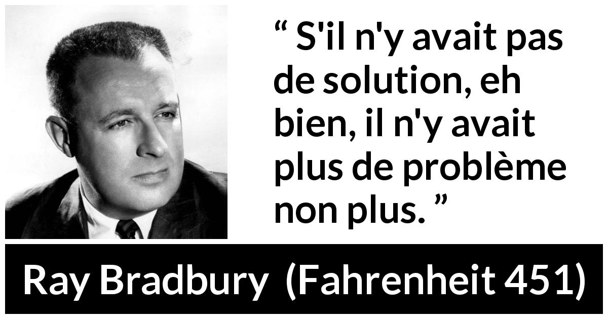 Citation de Ray Bradbury sur la solution tirée de Fahrenheit 451 - S'il n'y avait pas de solution, eh bien, il n'y avait plus de problème non plus.