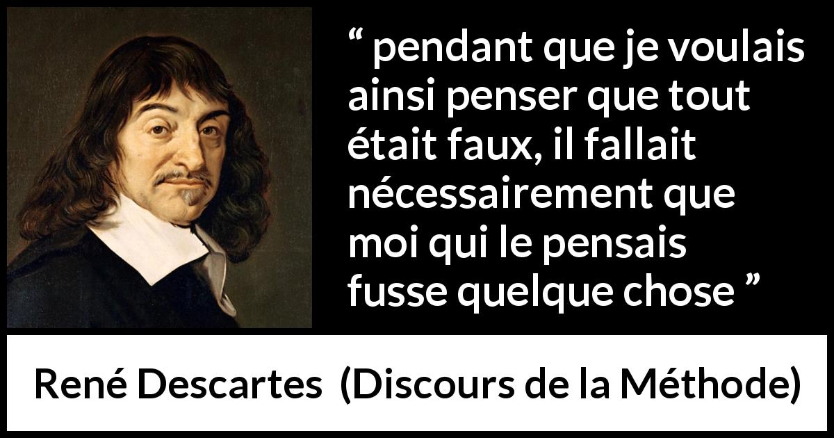 Citation de René Descartes sur l'existence tirée de Discours de la Méthode - pendant que je voulais ainsi penser que tout était faux, il fallait nécessairement que moi qui le pensais fusse quelque chose 