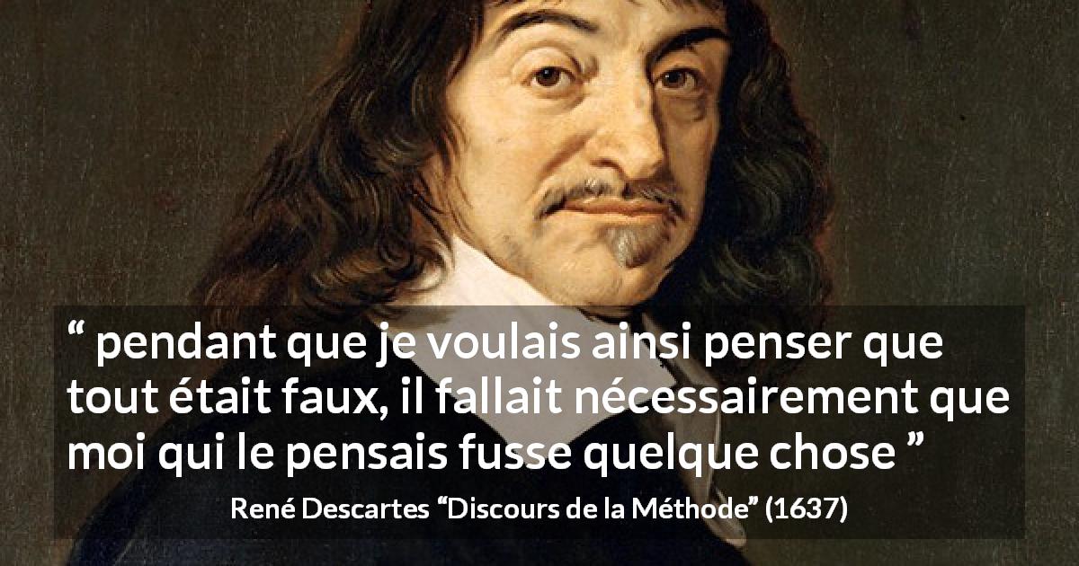 Citation de René Descartes sur l'existence tirée de Discours de la Méthode - pendant que je voulais ainsi penser que tout était faux, il fallait nécessairement que moi qui le pensais fusse quelque chose 
