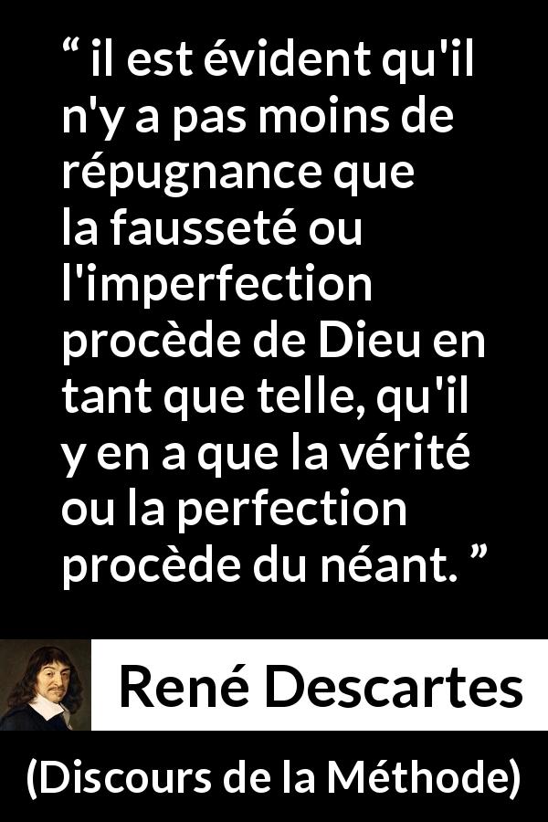 Citation de René Descartes sur la vérité tirée de Discours de la Méthode - il est évident qu'il n'y a pas moins de répugnance que la fausseté ou l'imperfection procède de Dieu en tant que telle, qu'il y en a que la vérité ou la perfection procède du néant.
