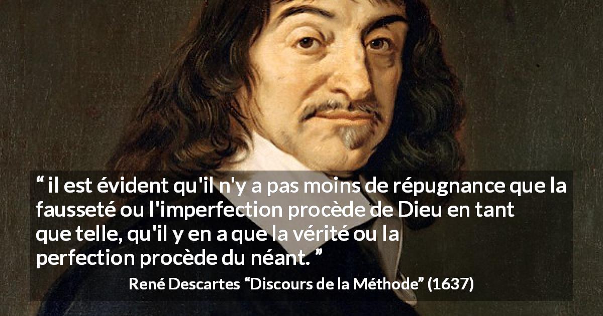 Citation de René Descartes sur la vérité tirée de Discours de la Méthode - il est évident qu'il n'y a pas moins de répugnance que la fausseté ou l'imperfection procède de Dieu en tant que telle, qu'il y en a que la vérité ou la perfection procède du néant.