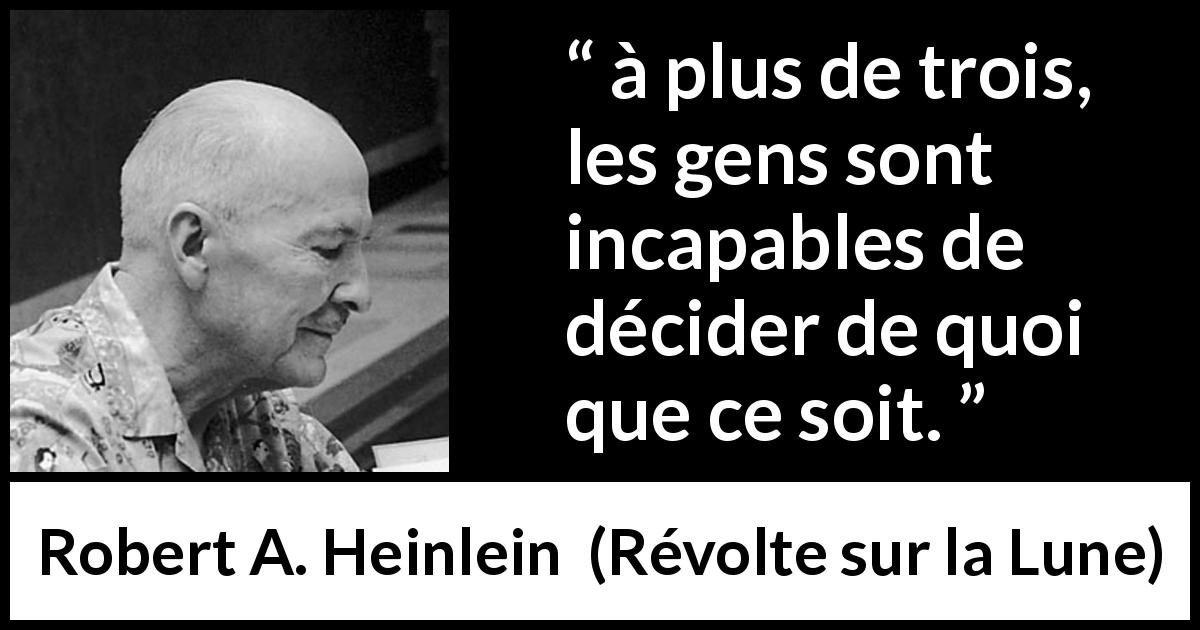 Citation de Robert A. Heinlein sur les décisions tirée de Révolte sur la Lune - à plus de trois, les gens sont incapables de décider de quoi que ce soit.
