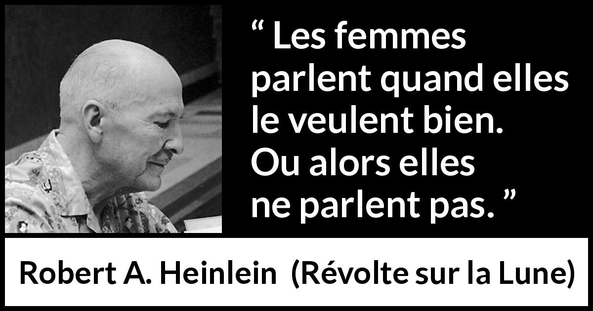 Citation de Robert A. Heinlein sur les femmes tirée de Révolte sur la Lune - Les femmes parlent quand elles le veulent bien. Ou alors elles ne parlent pas.