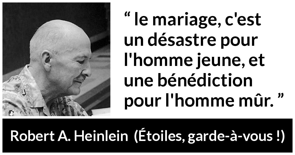 Citation de Robert A. Heinlein sur les hommes tirée d'Étoiles, garde-à-vous ! - le mariage, c'est un désastre pour l'homme jeune, et une bénédiction pour l'homme mûr.