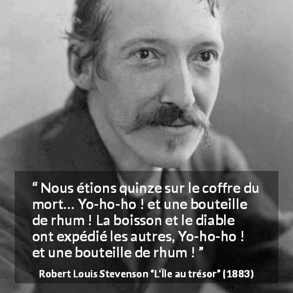 Citation de Robert Louis Stevenson sur l'alcool tirée de L'Île au trésor - Nous étions quinze sur le coffre du mort… Yo-ho-ho ! et une bouteille de rhum ! La boisson et le diable ont expédié les autres, Yo-ho-ho ! et une bouteille de rhum !