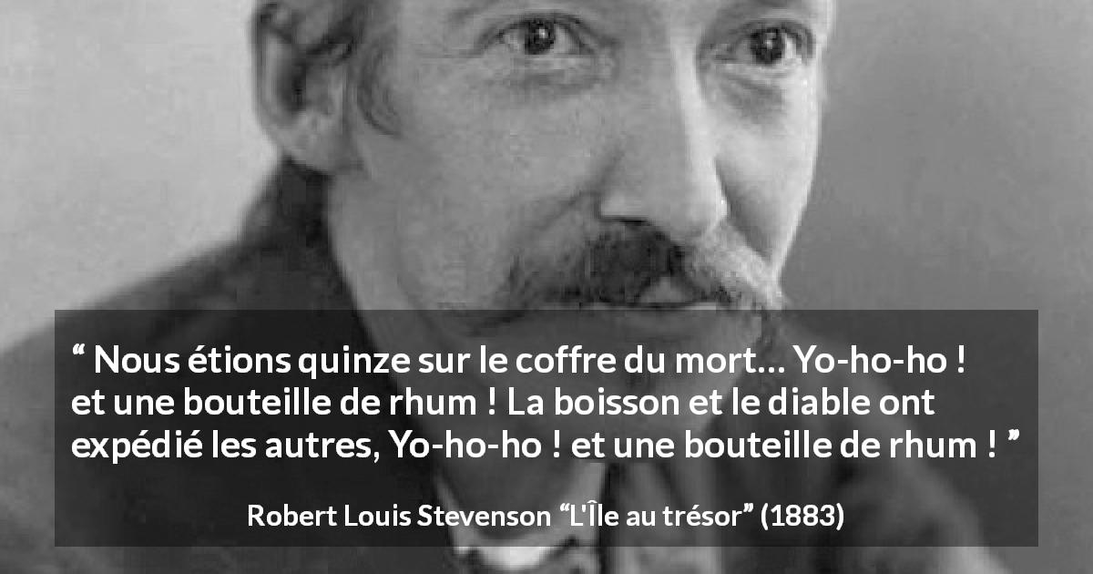 Citation de Robert Louis Stevenson sur l'alcool tirée de L'Île au trésor - Nous étions quinze sur le coffre du mort… Yo-ho-ho ! et une bouteille de rhum ! La boisson et le diable ont expédié les autres, Yo-ho-ho ! et une bouteille de rhum !