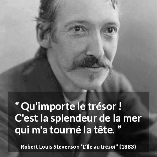 Citation de Robert Louis Stevenson sur la beauté tirée de L'Île au trésor - Qu'importe le trésor ! C'est la splendeur de la mer qui m'a tourné la tête.