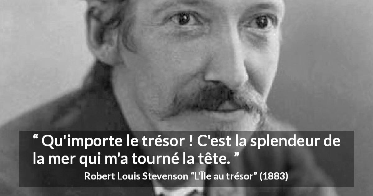 Citation de Robert Louis Stevenson sur la beauté tirée de L'Île au trésor - Qu'importe le trésor ! C'est la splendeur de la mer qui m'a tourné la tête.