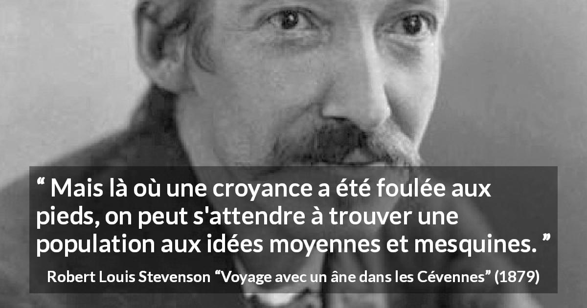 Citation de Robert Louis Stevenson sur les croyances tirée de Voyage avec un âne dans les Cévennes - Mais là où une croyance a été foulée aux pieds, on peut s'attendre à trouver une population aux idées moyennes et mesquines.