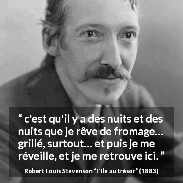 Citation de Robert Louis Stevenson sur la nourriture tirée de L'Île au trésor - c'est qu'il y a des nuits et des nuits que je rêve de fromage… grillé, surtout… et puis je me réveille, et je me retrouve ici.