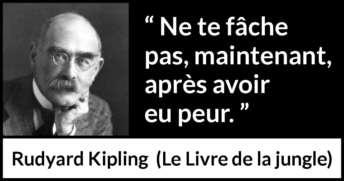 Citation de Rudyard Kipling sur la peur tirée du Livre de la jungle - Ne te fâche pas, maintenant, après avoir eu peur.