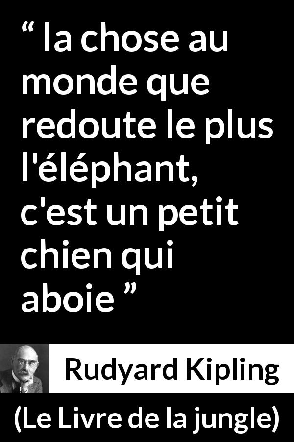 Citation de Rudyard Kipling sur la peur tirée du Livre de la jungle - la chose au monde que redoute le plus l'éléphant, c'est un petit chien qui aboie