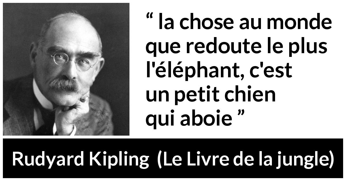 Citation de Rudyard Kipling sur la peur tirée du Livre de la jungle - la chose au monde que redoute le plus l'éléphant, c'est un petit chien qui aboie