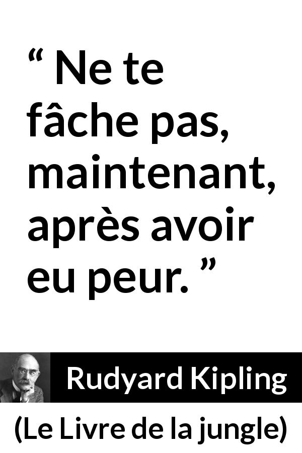 Citation de Rudyard Kipling sur la peur tirée du Livre de la jungle - Ne te fâche pas, maintenant, après avoir eu peur.
