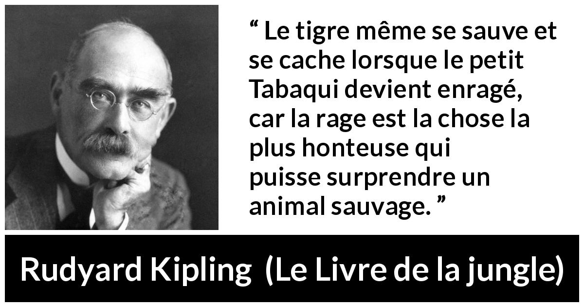 Citation de Rudyard Kipling sur la rage tirée du Livre de la jungle - Le tigre même se sauve et se cache lorsque le petit Tabaqui devient enragé, car la rage est la chose la plus honteuse qui puisse surprendre un animal sauvage.