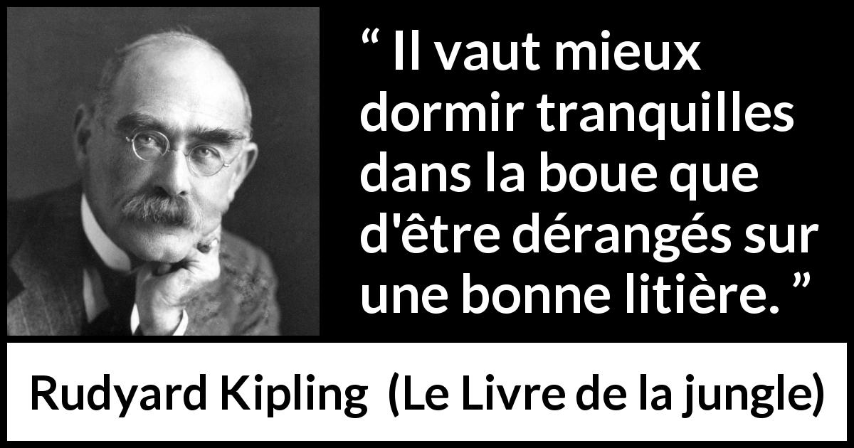 Citation de Rudyard Kipling sur le sommeil tirée du Livre de la jungle - Il vaut mieux dormir tranquilles dans la boue que d'être dérangés sur une bonne litière.