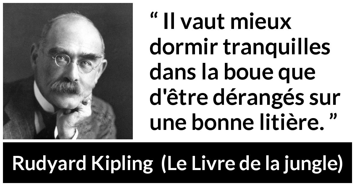 Citation de Rudyard Kipling sur le sommeil tirée du Livre de la jungle - Il vaut mieux dormir tranquilles dans la boue que d'être dérangés sur une bonne litière.