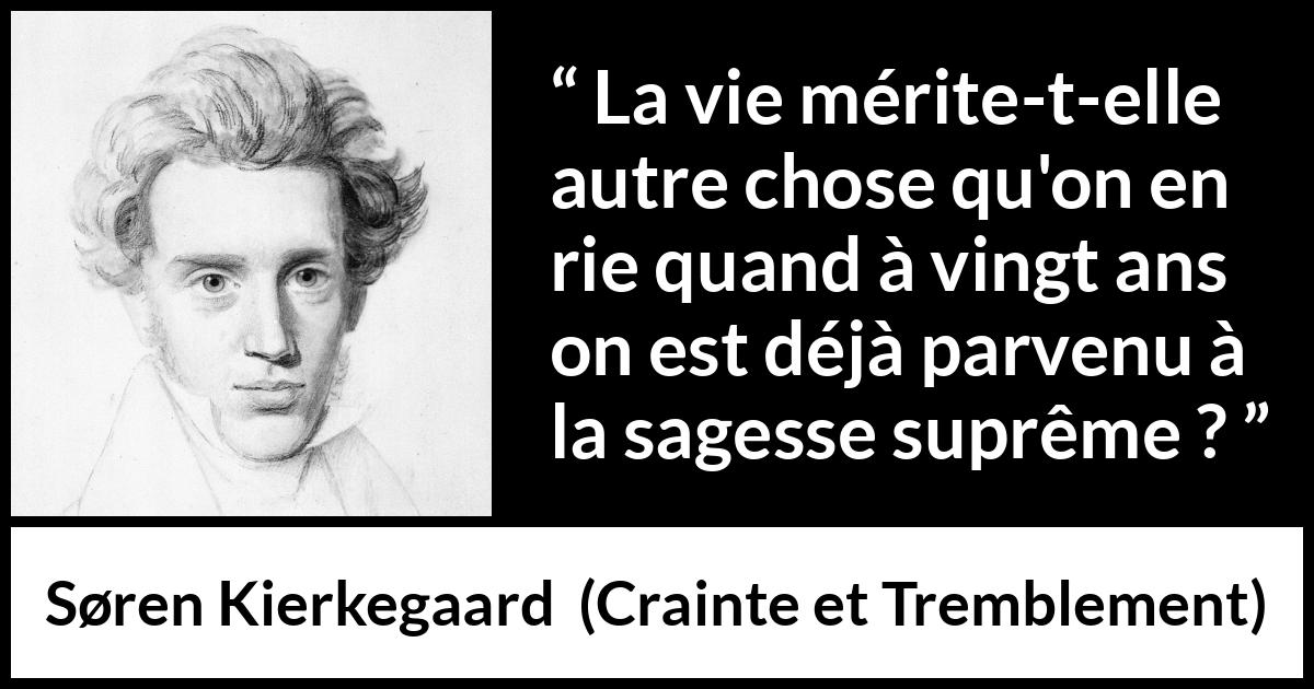 Citation de Søren Kierkegaard sur la jeunesse tirée de Crainte et Tremblement - La vie mérite-t-elle autre chose qu'on en rie quand à vingt ans on est déjà parvenu à la sagesse suprême ?