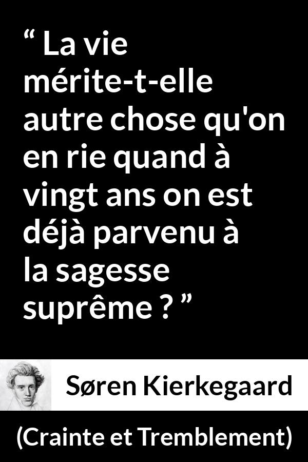 Citation de Søren Kierkegaard sur la jeunesse tirée de Crainte et Tremblement - La vie mérite-t-elle autre chose qu'on en rie quand à vingt ans on est déjà parvenu à la sagesse suprême ?