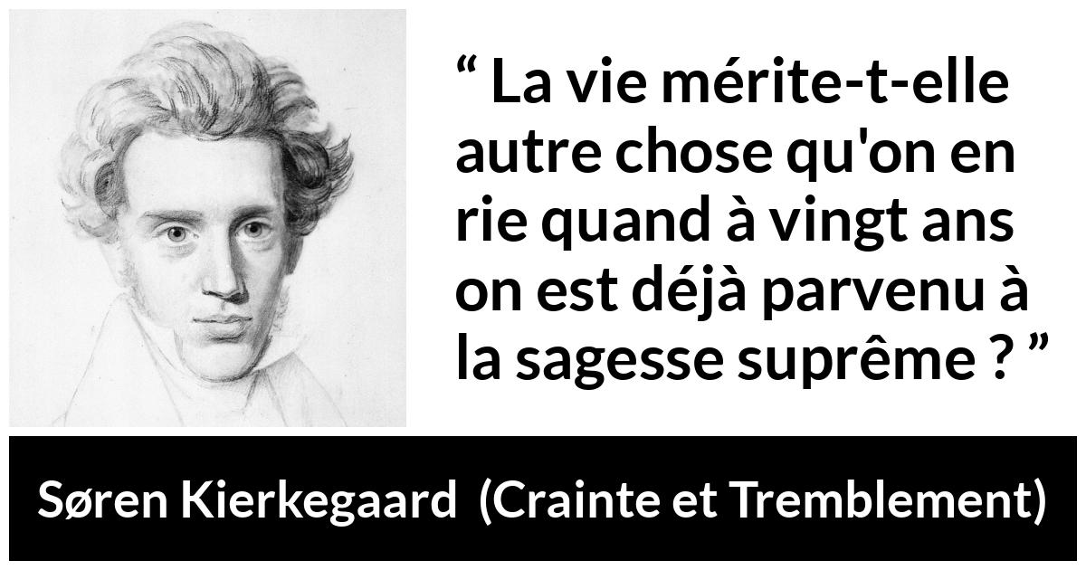 Citation de Søren Kierkegaard sur la jeunesse tirée de Crainte et Tremblement - La vie mérite-t-elle autre chose qu'on en rie quand à vingt ans on est déjà parvenu à la sagesse suprême ?
