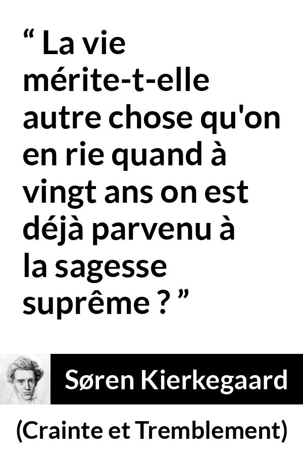 Citation de Søren Kierkegaard sur la jeunesse tirée de Crainte et Tremblement - La vie mérite-t-elle autre chose qu'on en rie quand à vingt ans on est déjà parvenu à la sagesse suprême ?