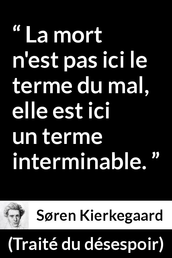Citation de Søren Kierkegaard sur le mal tirée de Traité du désespoir - La mort n'est pas ici le terme du mal, elle est ici un terme interminable.